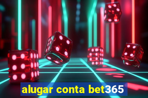 alugar conta bet365